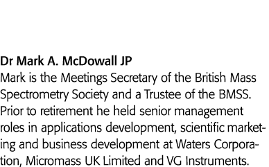 Dr Mark A  McDowall JP Mark is the Meetings Secretary of the British Mass Spectrometry Society and a Trustee of the B   