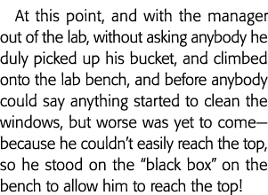 At this point, and with the manager out of the lab, without asking anybody he duly picked up his bucket, and climbed    