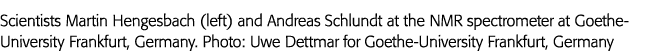 Scientists Martin Hengesbach (left) and Andreas Schlundt at the NMR spectrometer at Goethe-University Frankfurt, Germ   