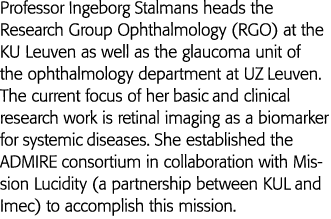 Professor Ingeborg Stalmans heads the Research Group Ophthalmology (RGO) at the KU Leuven as well as the glaucoma uni   