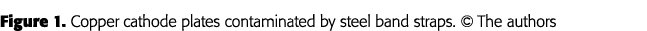 Figure 1  Copper cathode plates contaminated by steel band straps    The authors