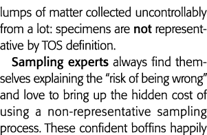lumps of matter collected uncontrollably from a lot: specimens are not representative by TOS definition  Sampling exp   