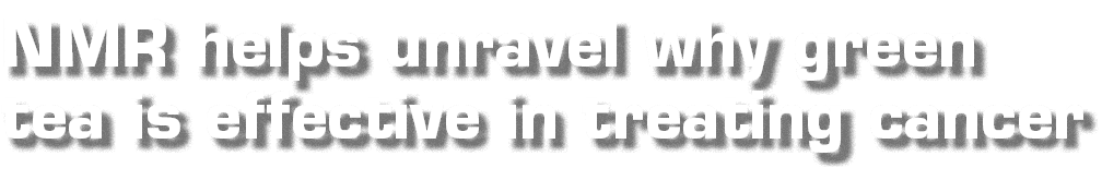 NMR helps unravel why green tea is effective in treating cancer