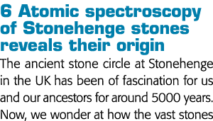 6 Atomic spectroscopy of Stonehenge stones reveals their origin The ancient stone circle at Stonehenge in the UK has    
