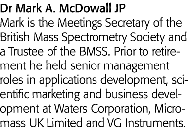 Dr Mark A  McDowall JP Mark is the Meetings Secretary of the British Mass Spectrometry Society and a Trustee of the B   