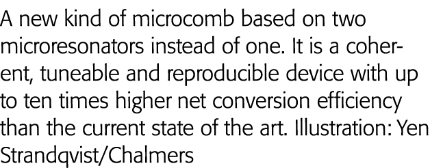 A new kind of microcomb based on two microresonators instead of one  It is a coherent, tuneable and reproducible devi   