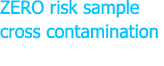 ZERO risk sample cross contamination