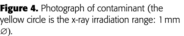 Figure 4  Photograph of contaminant (the yellow circle is the x-ray irradiation range: 1 mm Æ) 