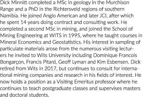 Dick Minnitt completed a MSc in geology in the Murchison Range and a PhD in the Richtersveld regions of southern Nami   