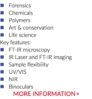   Forensics   Chemicals   Polymers   Art & conservation   Life science Key features:   FT-IR microscopy   IR Laser an   