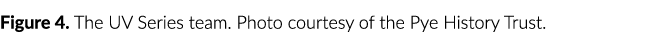 Figure 4  The UV Series team  Photo courtesy of the Pye History Trust 