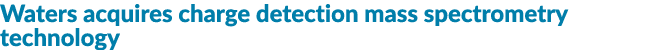 Waters acquires charge detection mass spectrometry technology 