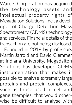 Waters Corporation has acquired the technology assets and intellectual property rights of Megadalton Solutions, Inc ,   