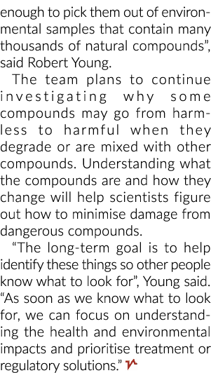 enough to pick them out of environmental samples that contain many thousands of natural compounds , said Robert Young   