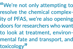  We re not only attempting to resolve the chemical complexity of PFAS, we re also opening doors for researchers who w   
