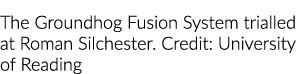 The Groundhog Fusion System trialled at Roman Silchester  Credit: University of Reading