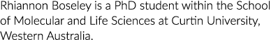 Rhiannon Boseley is a PhD student within the School of Molecular and Life Sciences at Curtin University, Western Aust   