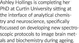 Ashley Hollings is completing her PhD at Curtin University sitting at the interface of analytical chemistry and neuro   