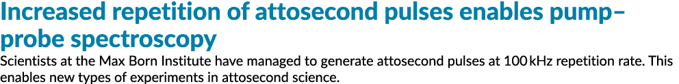 Increased repetition of attosecond pulses enables pump probe spectroscopy Scientists at the Max Born Institute have m   