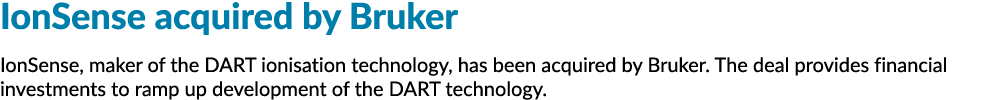 IonSense acquired by Bruker IonSense, maker of the DART ionisation technology, has been acquired by Bruker  The deal    