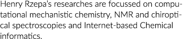 Henry Rzepa s researches are focussed on computational mechanistic chemistry, NMR and chiroptical spectroscopies and    