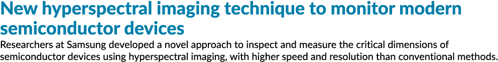 New hyperspectral imaging technique to monitor modern semiconductor devices Researchers at Samsung developed a novel    