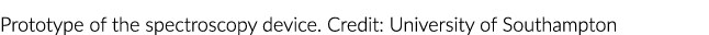 Prototype of the spectroscopy device  Credit: University of Southampton