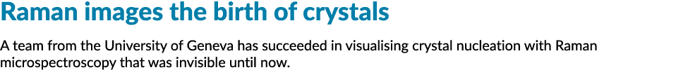 Raman images the birth of crystals A team from the University of Geneva has succeeded in visualising crystal nucleati   