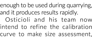 enough to be used during quarrying, and it produces results rapidly  Osticioli and his team now intend to refine the    