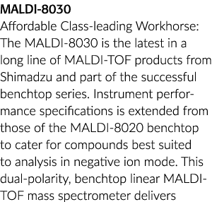MALDI-8030 Affordable Class-leading Workhorse: The MALDI-8030 is the latest in a long line of MALDI-TOF products from   
