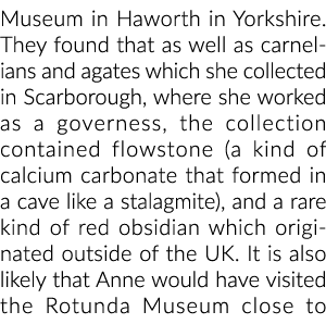 Museum in Haworth in Yorkshire  They found that as well as carnelians and agates which she collected in Scarborough,    
