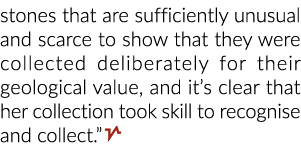 stones that are sufficiently unusual and scarce to show that they were collected deliberately for their geological va   