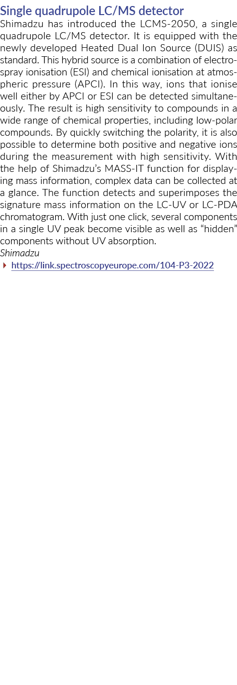 Single quadrupole LC/MS detector Shimadzu has introduced the LCMS-2050, a single quadrupole LC/MS detector. It is equ...