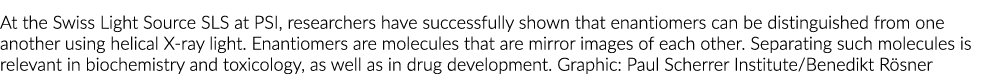 At the Swiss Light Source SLS at PSI, researchers have successfully shown that enantiomers can be distinguished from ...