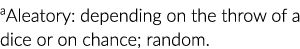 ﻿aAleatory: depending on the throw of a dice or on chance; random.