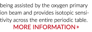 ­being assisted by the oxygen primary ion beam and provides isotopic sensitivity across the entire periodic table. Mo...