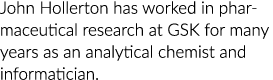 John Hollerton has worked in pharmaceutical research at GSK for many years as an analytical chemist and informatician.