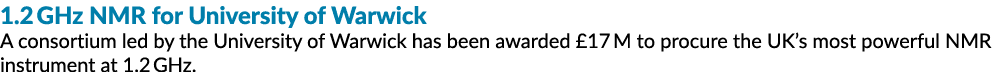 1.2 GHz NMR for University of Warwick A consortium led by the University of Warwick has been awarded £17 M to procure...