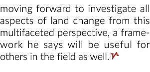 moving forward to investigate all aspects of land change from this multifaceted perspective, a framework he says will...