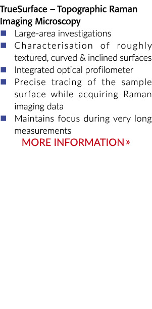TrueSurface – Topographic Raman Imaging Microscopy � Large area investigations � Characterisation of roughly textured...