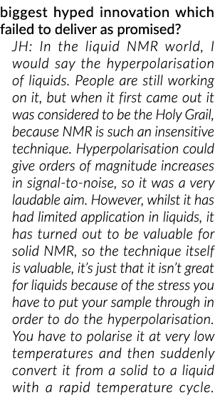 biggest hyped innovation which failed to deliver as promised? JH: In the liquid NMR world, I would say the hyperpolar...