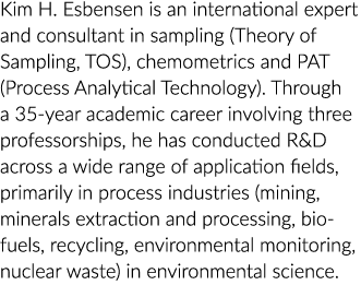 Kim H. Esbensen is an international expert and consultant in sampling (Theory of Sampling, TOS), chemometrics and PAT...