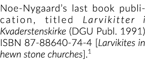 Noe Nygaard’s last book publication, titled Larvikitter i Kvaderstenskirke (DGU Publ. 1991) ISBN 87 88640 74 4 [Larvi...