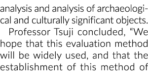 analysis and analysis of archaeological and culturally significant objects. Professor Tsuji concluded, “We hope that ...