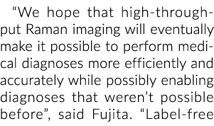 “We hope that high throughput Raman imaging will eventually make it possible to perform medical diagnoses more effici...