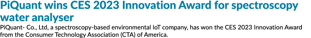 PiQuant wins CES 2023 Innovation Award for spectroscopy water analyser PiQuant Co., Ltd, a spectroscopy based environ...