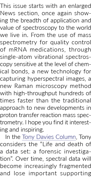 ﻿This issue starts with an enlarged News section, once again showing the breadth of application and value of spectros...